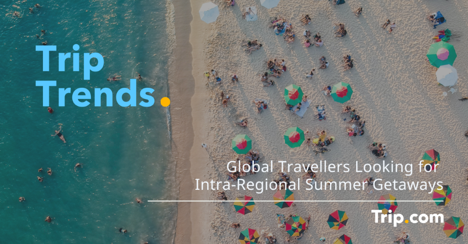 Global Travellers Looking for Intra-Regional Summer Getaways: Trip.com